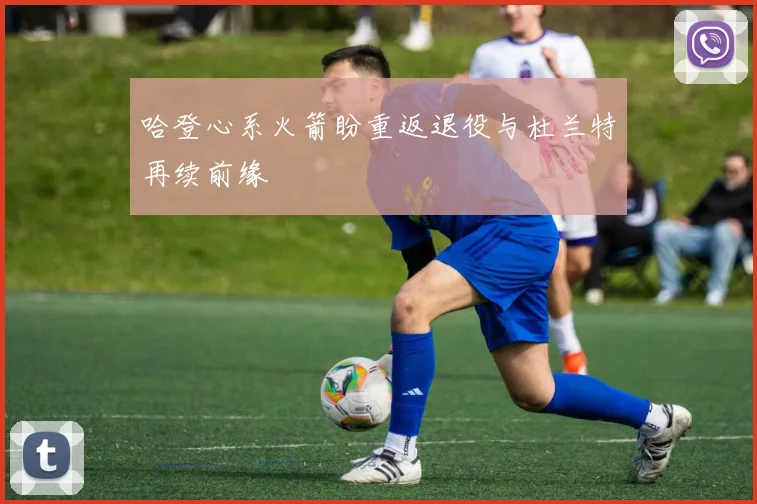 哈登心系火箭盼重返退役与杜兰特再续前缘