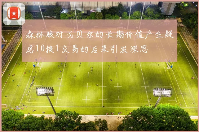 森林狼对戈贝尔的长期价值产生疑虑10换1交易的后果引发深思