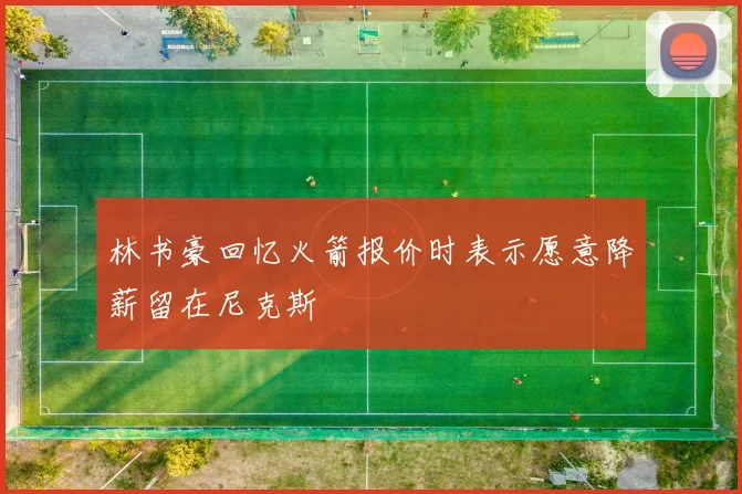 林书豪回忆火箭报价时表示愿意降薪留在尼克斯