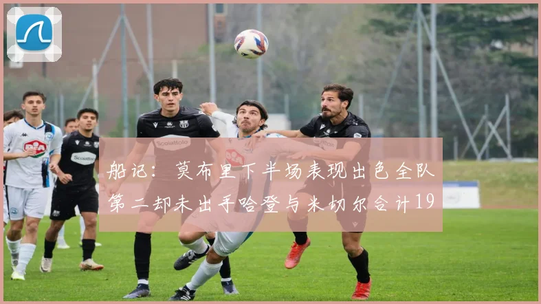 船记：莫布里下半场表现出色全队第二却未出手哈登与米切尔合计19次出手分析