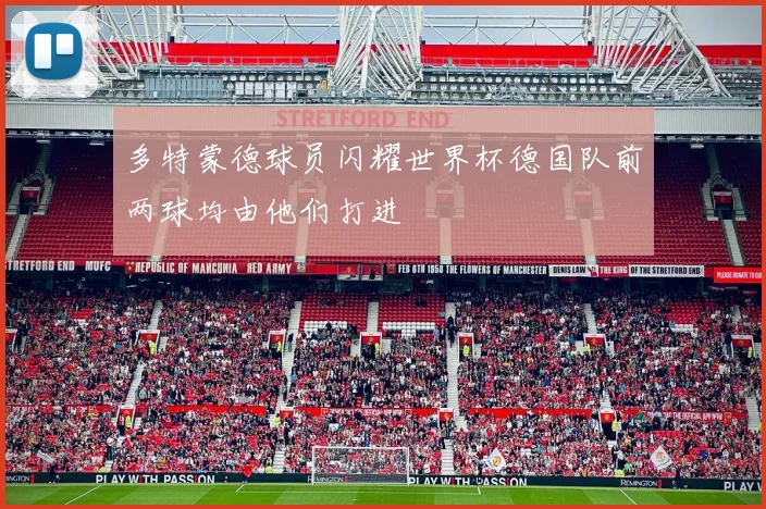 多特蒙德球员闪耀世界杯德国队前两球均由他们打进
